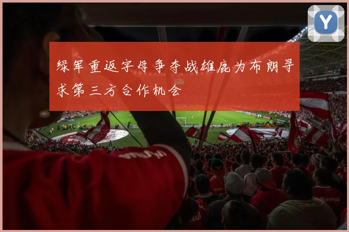 绿军重返字母争夺战雄鹿为布朗寻求第三方合作机会