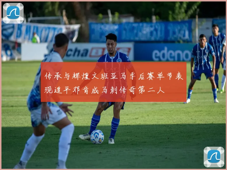 传承与辉煌文班亚马季后赛单节表现追平邓肯成马刺传奇第二人