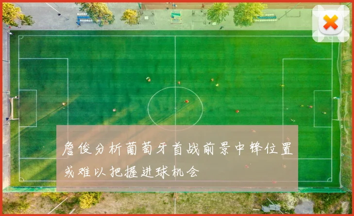 詹俊分析葡萄牙首战前景中锋位置或难以把握进球机会
