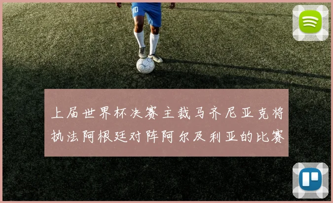 上届世界杯决赛主裁马齐尼亚克将执法阿根廷对阵阿尔及利亚的比赛