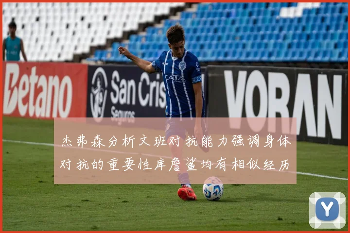 杰弗森分析文班对抗能力强调身体对抗的重要性库詹鲨均有相似经历