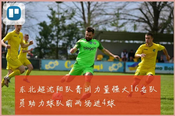 东北超沈阳队青训力量强大16名队员助力球队前两场进4球