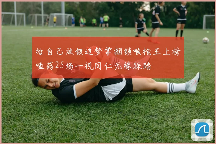 给自己放假追梦掌掴锁喉枪王上榜嗑药25场一视同仁无缘踩踏