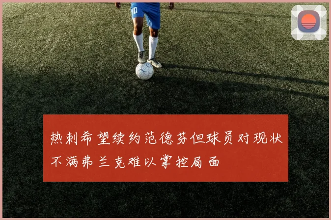 热刺希望续约范德芬但球员对现状不满弗兰克难以掌控局面